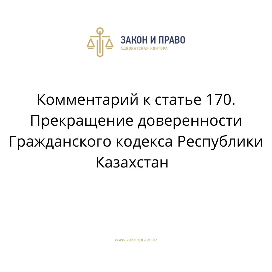 Комментарий к статье 170. Прекращение доверенности Гражданского кодекса Республики Казахстан